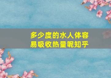 多少度的水人体容易吸收热量呢知乎