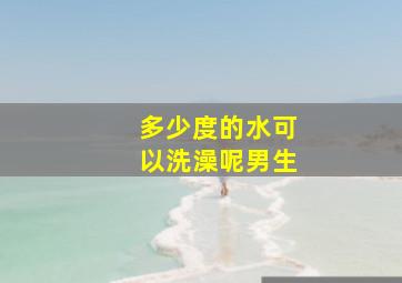 多少度的水可以洗澡呢男生