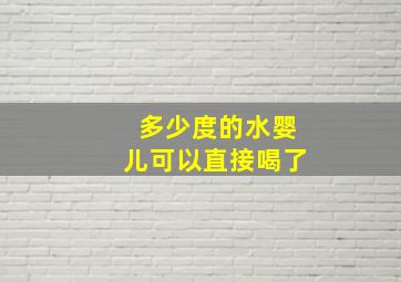 多少度的水婴儿可以直接喝了