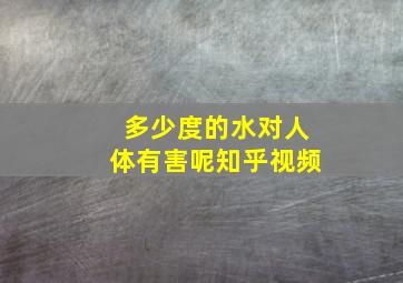 多少度的水对人体有害呢知乎视频