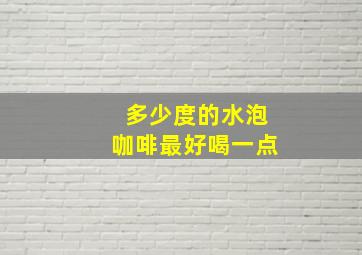 多少度的水泡咖啡最好喝一点