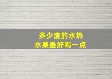 多少度的水热水果最好喝一点