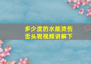 多少度的水能烫伤舌头呢视频讲解下