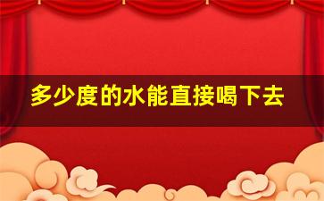 多少度的水能直接喝下去