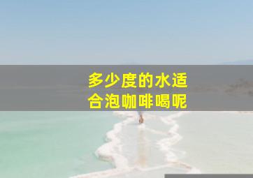 多少度的水适合泡咖啡喝呢