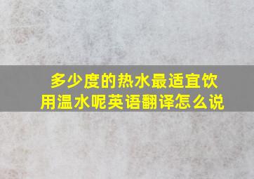 多少度的热水最适宜饮用温水呢英语翻译怎么说