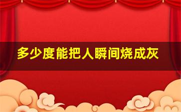 多少度能把人瞬间烧成灰