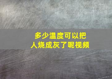 多少温度可以把人烧成灰了呢视频