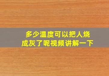 多少温度可以把人烧成灰了呢视频讲解一下