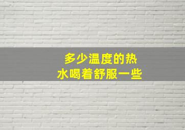 多少温度的热水喝着舒服一些