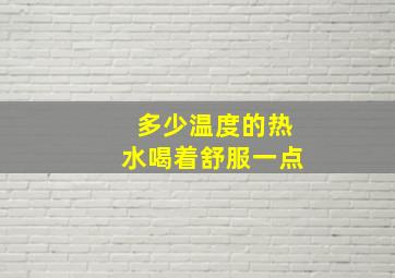 多少温度的热水喝着舒服一点