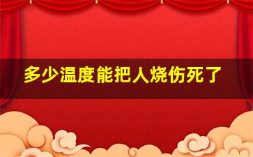 多少温度能把人烧伤死了