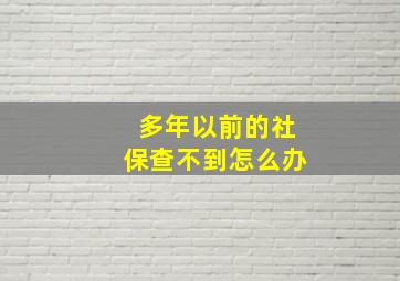 多年以前的社保查不到怎么办