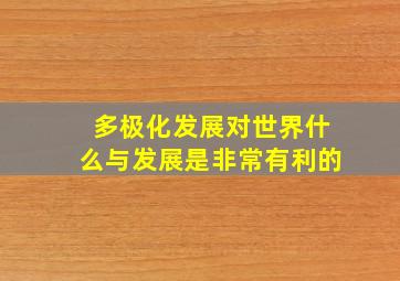 多极化发展对世界什么与发展是非常有利的