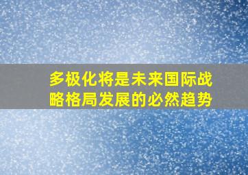 多极化将是未来国际战略格局发展的必然趋势