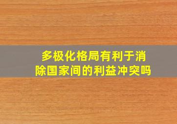 多极化格局有利于消除国家间的利益冲突吗