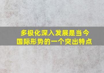 多极化深入发展是当今国际形势的一个突出特点