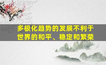 多极化趋势的发展不利于世界的和平、稳定和繁荣