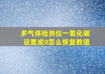 多气体检测仪一氧化碳设置成0怎么恢复数值