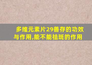 多维元素片29善存的功效与作用,能不能祛斑的作用