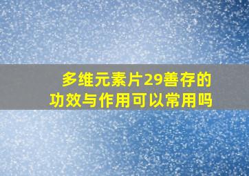 多维元素片29善存的功效与作用可以常用吗