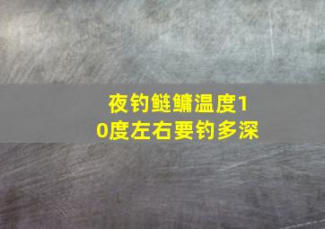 夜钓鲢鳙温度10度左右要钓多深