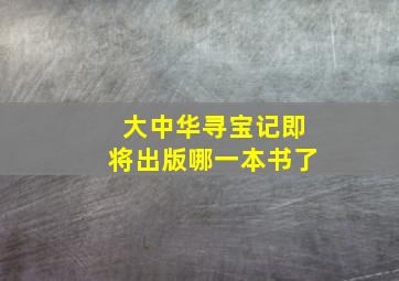 大中华寻宝记即将出版哪一本书了