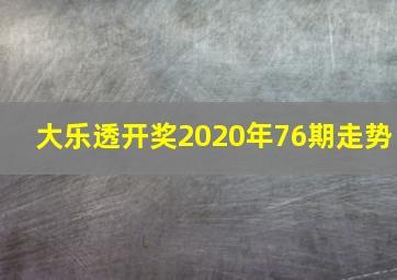 大乐透开奖2020年76期走势