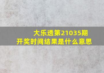 大乐透第21035期开奖时间结果是什么意思