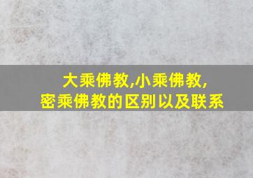 大乘佛教,小乘佛教,密乘佛教的区别以及联系