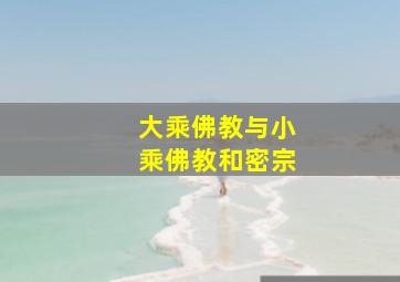 大乘佛教与小乘佛教和密宗