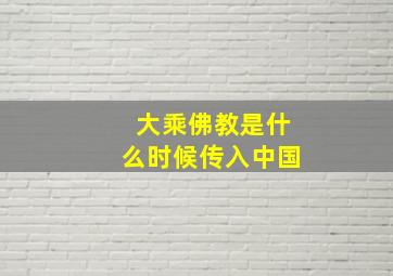 大乘佛教是什么时候传入中国