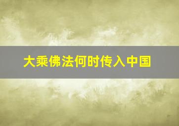 大乘佛法何时传入中国