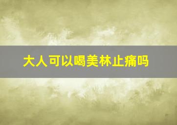 大人可以喝美林止痛吗