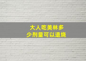 大人吃美林多少剂量可以退烧