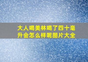 大人喝美林喝了四十毫升会怎么样呢图片大全