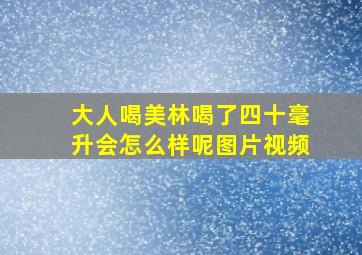 大人喝美林喝了四十毫升会怎么样呢图片视频