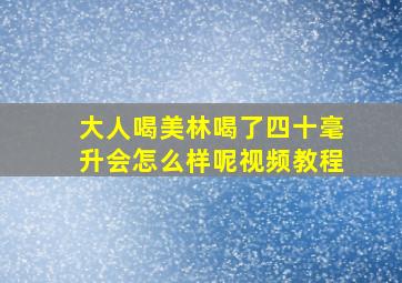 大人喝美林喝了四十毫升会怎么样呢视频教程