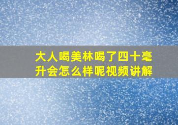 大人喝美林喝了四十毫升会怎么样呢视频讲解