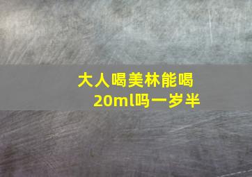 大人喝美林能喝20ml吗一岁半