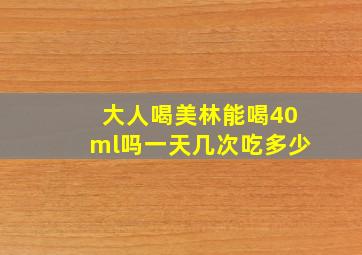 大人喝美林能喝40ml吗一天几次吃多少