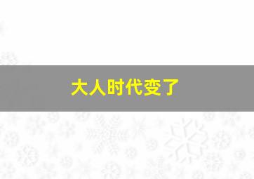 大人时代变了