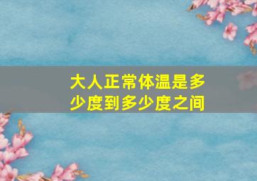 大人正常体温是多少度到多少度之间