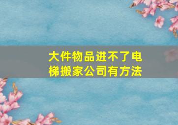 大件物品进不了电梯搬家公司有方法