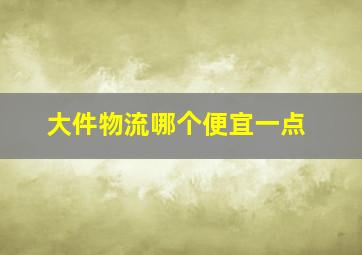 大件物流哪个便宜一点