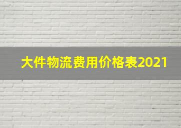 大件物流费用价格表2021