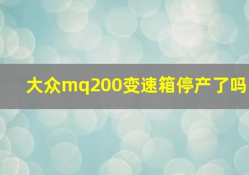 大众mq200变速箱停产了吗