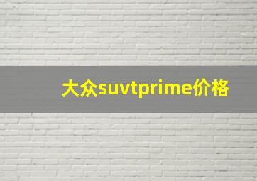 大众suvtprime价格