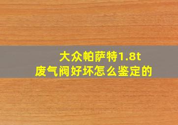 大众帕萨特1.8t废气阀好坏怎么鉴定的