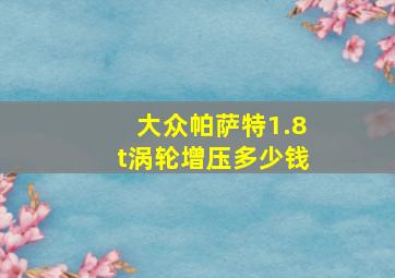 大众帕萨特1.8t涡轮增压多少钱